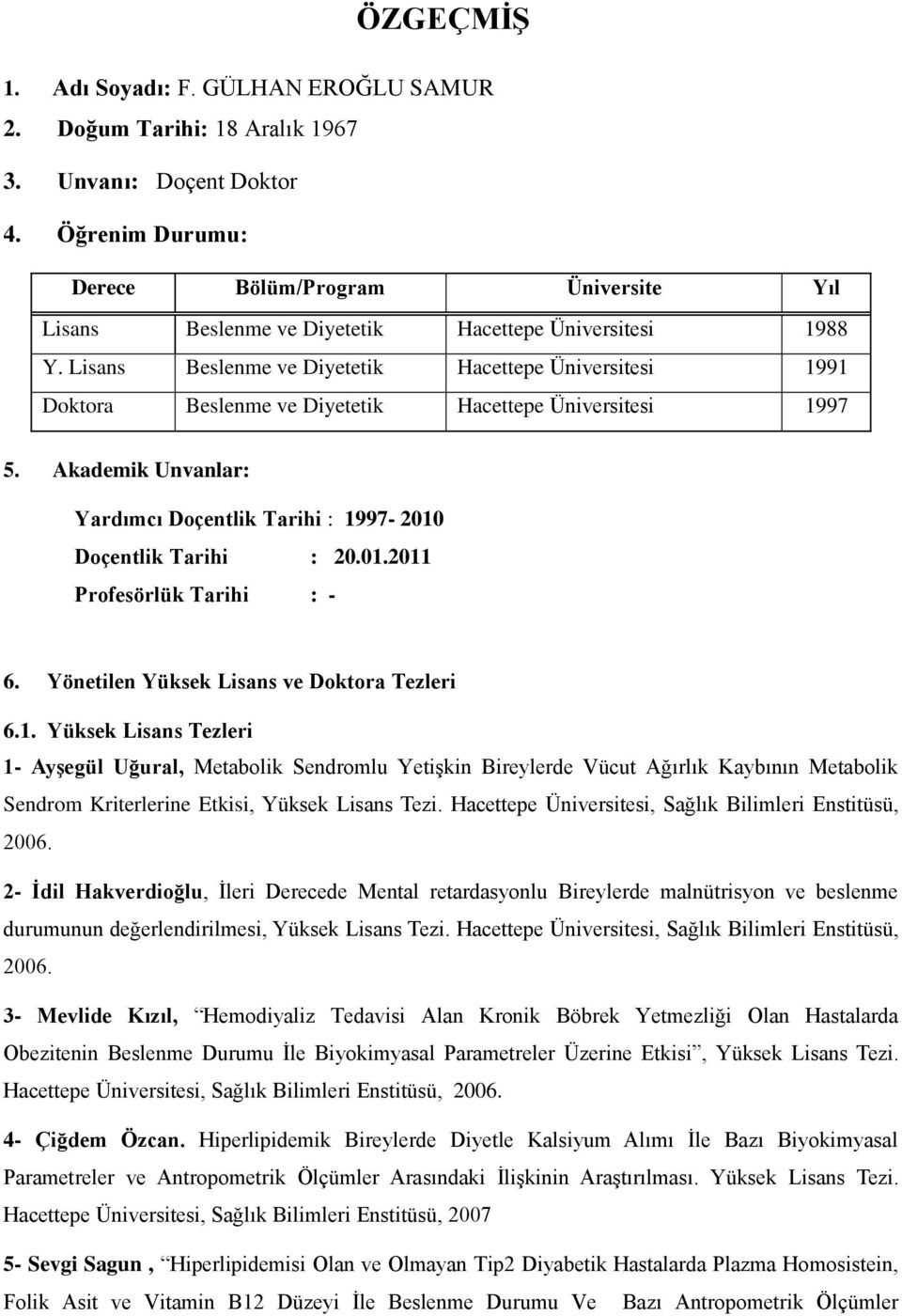 Lisans Beslenme ve Diyetetik Hacettepe Üniversitesi 1991 Doktora Beslenme ve Diyetetik Hacettepe Üniversitesi 1997 5. Akademik Unvanlar: Yardımcı Doçentlik Tarihi : 1997-2010