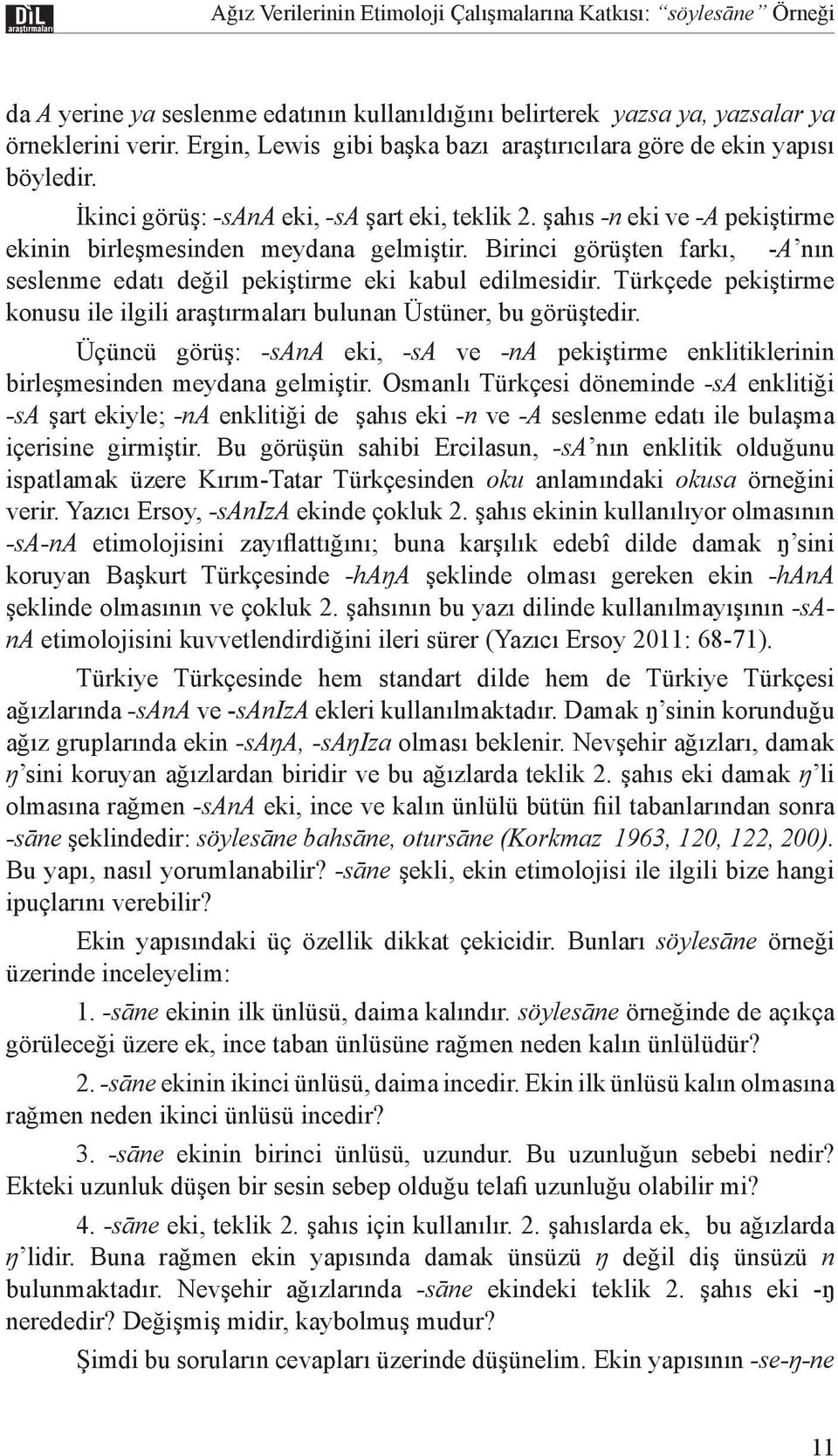 Birinci görüşten farkı, -A nın seslenme edatı değil pekiştirme eki kabul edilmesidir. Türkçede pekiştirme konusu ile ilgili araştırmaları bulunan Üstüner, bu görüştedir.
