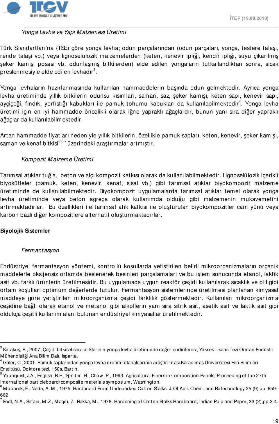 odunlaşmış bitkilerden) elde edilen yongaların tutkallandıktan sonra, sıcak preslenmesiyle elde edilen levhadır 3. Yonga levhaların hazırlanmasında kullanılan hammaddelerin başında odun gelmektedir.