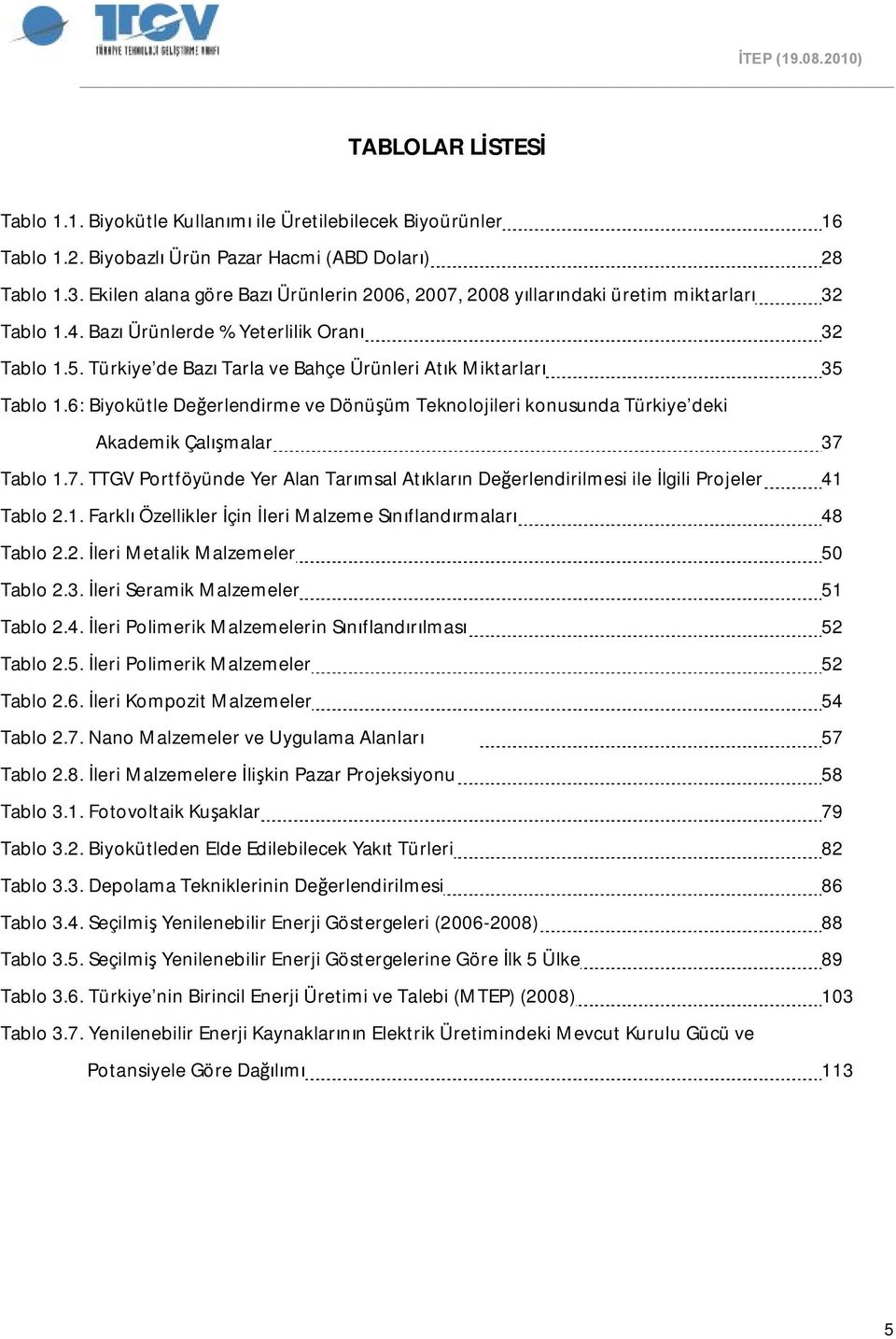 Türkiye de Bazı Tarla ve Bahçe Ürünleri Atık Miktarları 35 Tablo 1.6: Biyokütle Değerlendirme ve Dönüşüm Teknolojileri konusunda Türkiye deki Akademik Çalışmalar 37 