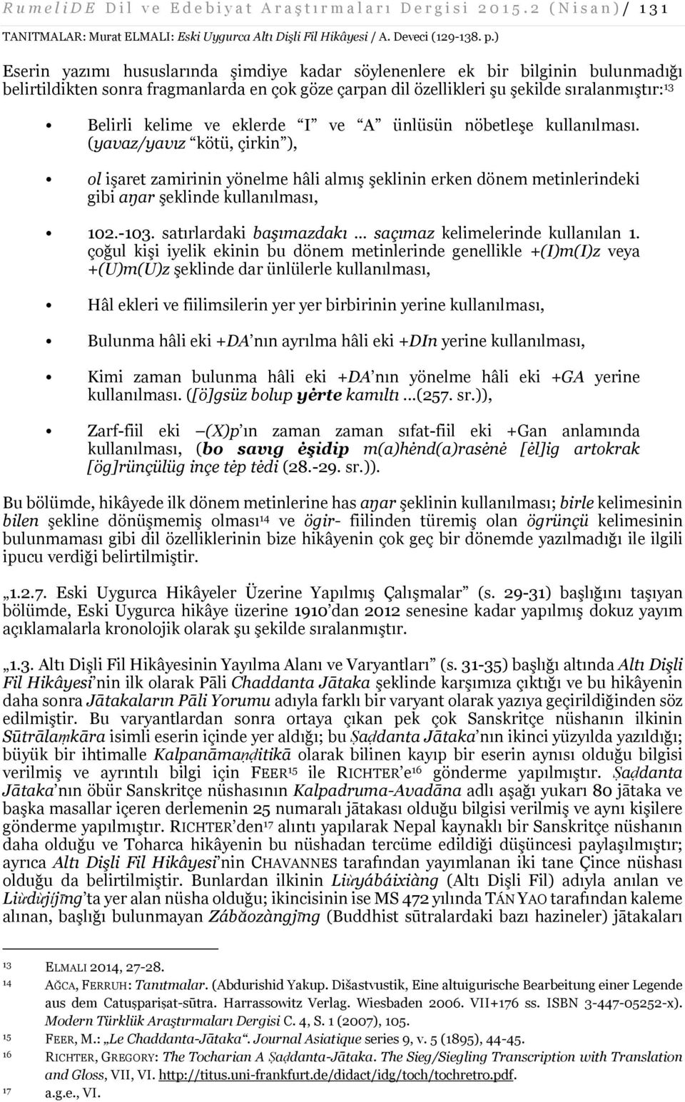 ve eklerde I ve A ünlüsün nöbetleşe kullanılması. (yavaz/yavız kötü, çirkin ), ol işaret zamirinin yönelme hâli almış şeklinin erken dönem metinlerindeki gibi aŋar şeklinde kullanılması, 102.-103.