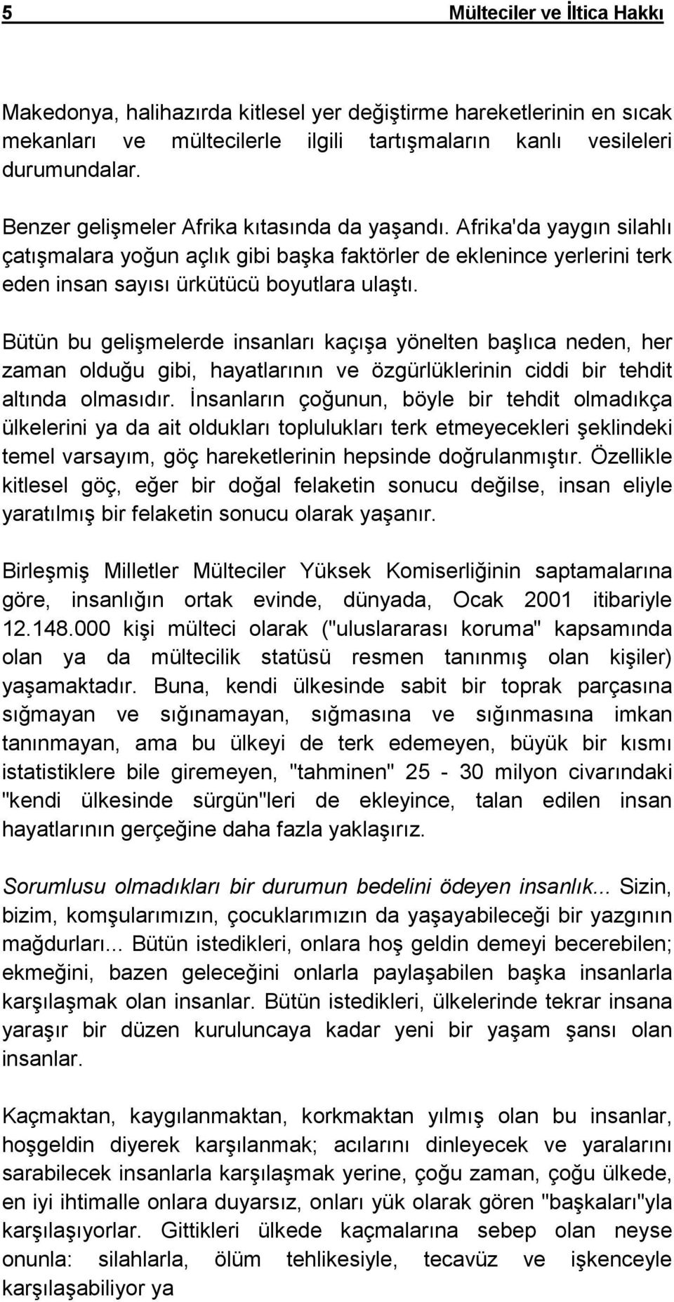 Bütün bu gelişmelerde insanları kaçışa yönelten başlıca neden, her zaman olduğu gibi, hayatlarının ve özgürlüklerinin ciddi bir tehdit altında olmasıdır.