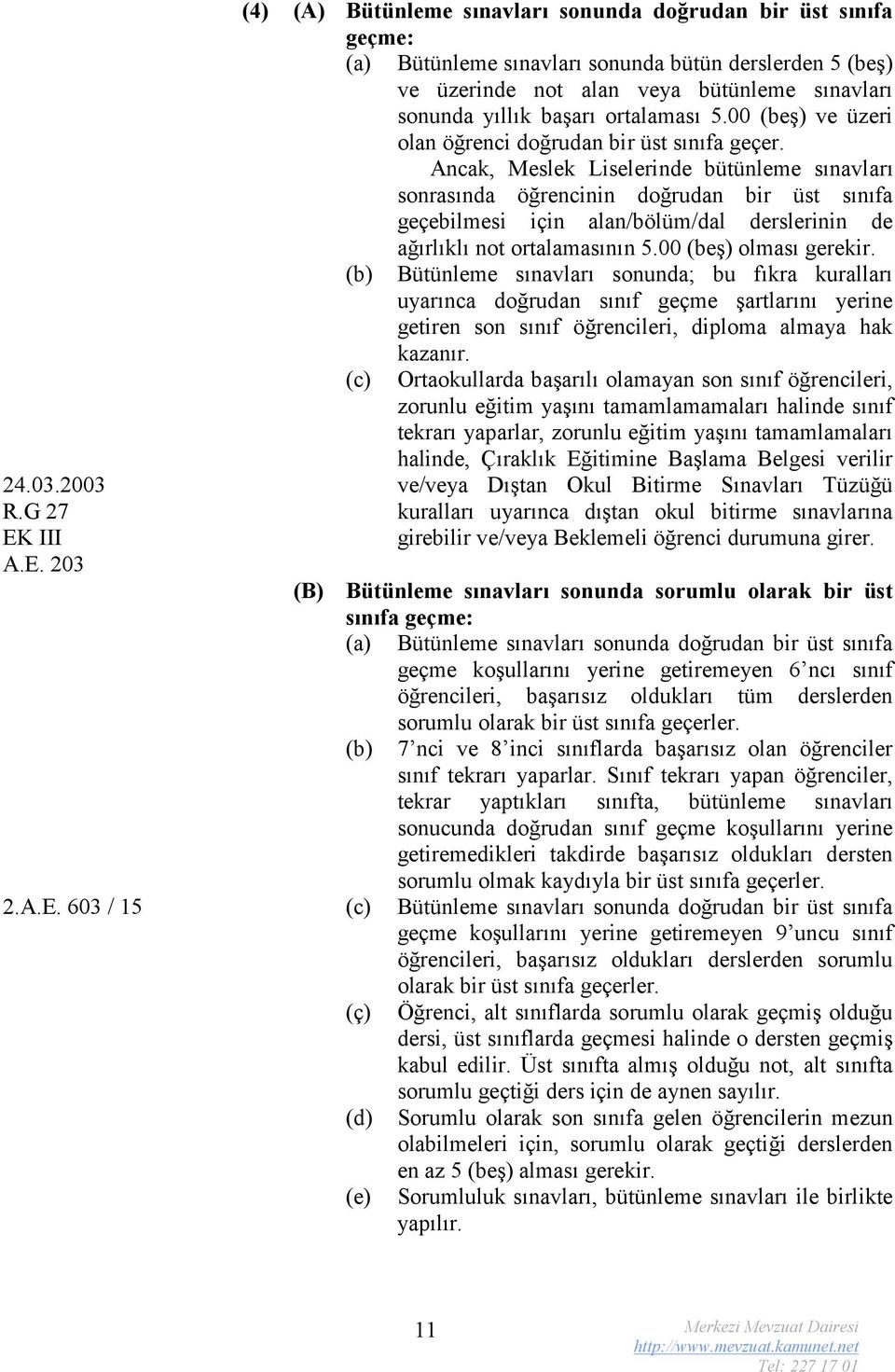 203 (4) (A) Bütünleme sınavları sonunda doğrudan bir üst sınıfa geçme: (a) Bütünleme sınavları sonunda bütün derslerden 5 (beş) ve üzerinde not alan veya bütünleme sınavları sonunda yıllık başarı