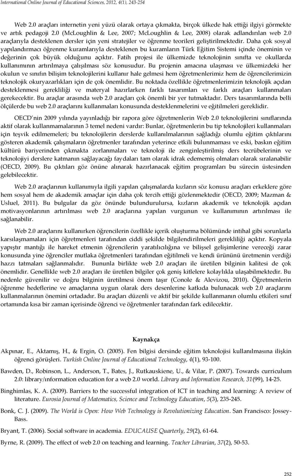 Daha çok sosyal yapılandırmacı öğrenme kuramlarıyla desteklenen bu kuramların Türk Eğitim Sistemi içinde öneminin ve değerinin çok büyük olduğunu açıktır.