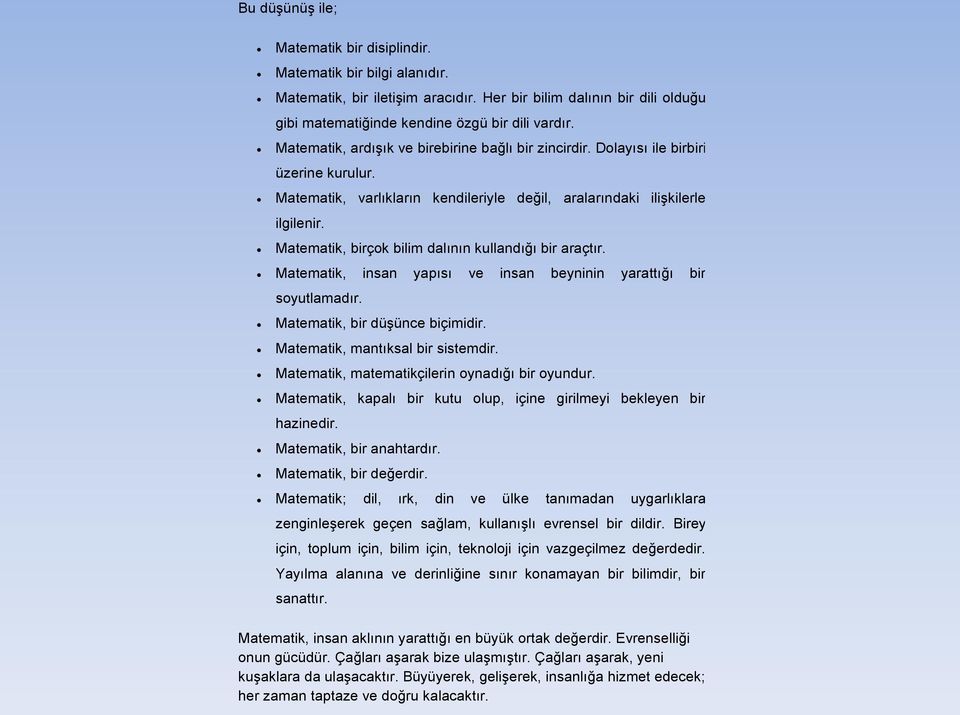 Matematik, birçok bilim dalının kullandığı bir araçtır. Matematik, insan yapısı ve insan beyninin yarattığı bir soyutlamadır. Matematik, bir düşünce biçimidir. Matematik, mantıksal bir sistemdir.