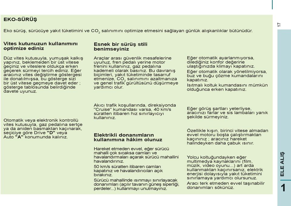 sürmeyi tercih ediniz. Eğer aracınız vites değiştirme göstergesi ile donatılmışsa, bu gösterge sizi bir üst vitese geçmeye davet eder ; gösterge tablosunda belirdiğinde davete uyunuz.