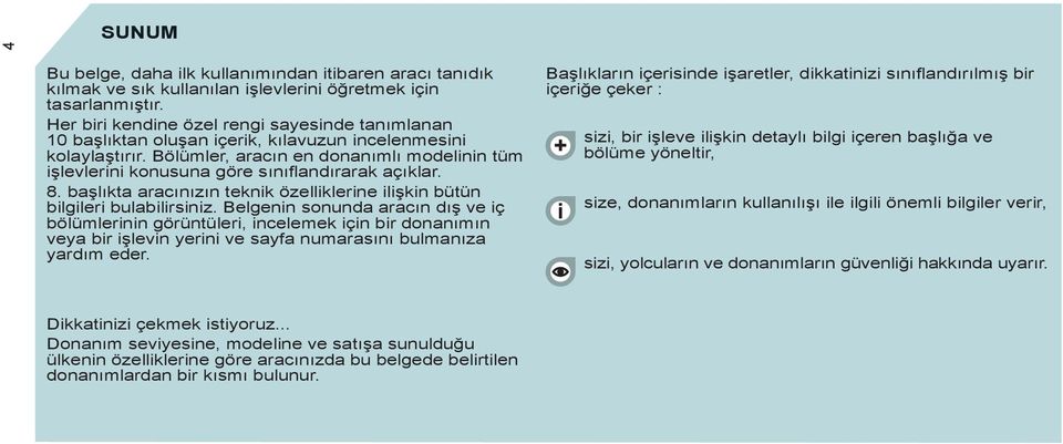 Bölümler, aracın en donanımlı modelinin tüm işlevlerini konusuna göre sınıflandırarak açıklar. 8. başlıkta aracınızın teknik özelliklerine ilişkin bütün bilgileri bulabilirsiniz.