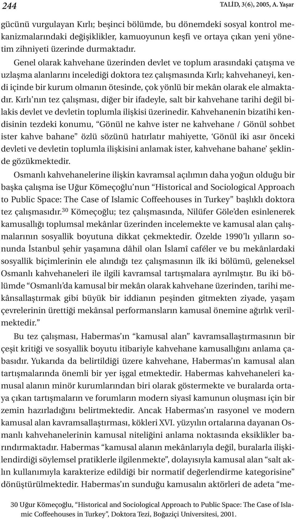 Genel olarak kahvehane üzerinden devlet ve toplum arasındaki çatışma ve uzlaşma alanlarını incelediği doktora tez çalışmasında Kırlı; kahvehaneyi, kendi içinde bir kurum olmanın ötesinde, çok yönlü