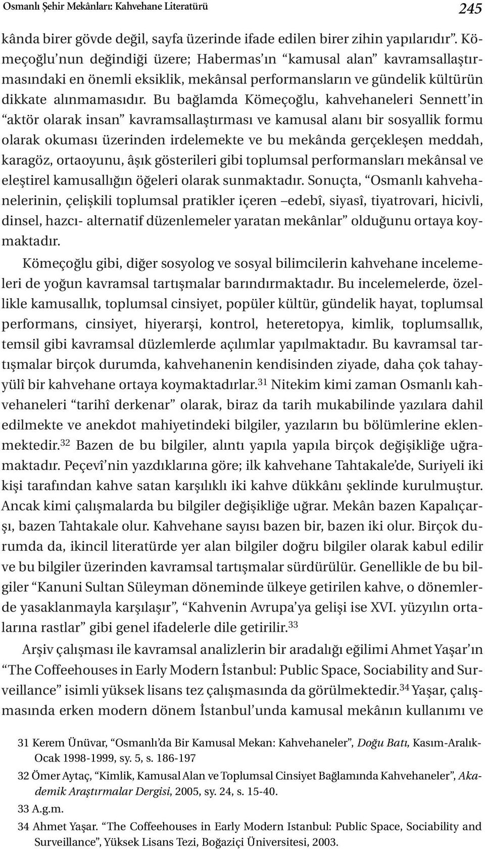 Bu bağlamda Kömeçoğlu, kahvehaneleri Sennett in aktör olarak insan kavramsallaştırması ve kamusal alanı bir sosyallik formu olarak okuması üzerinden irdelemekte ve bu mekânda gerçekleşen meddah,