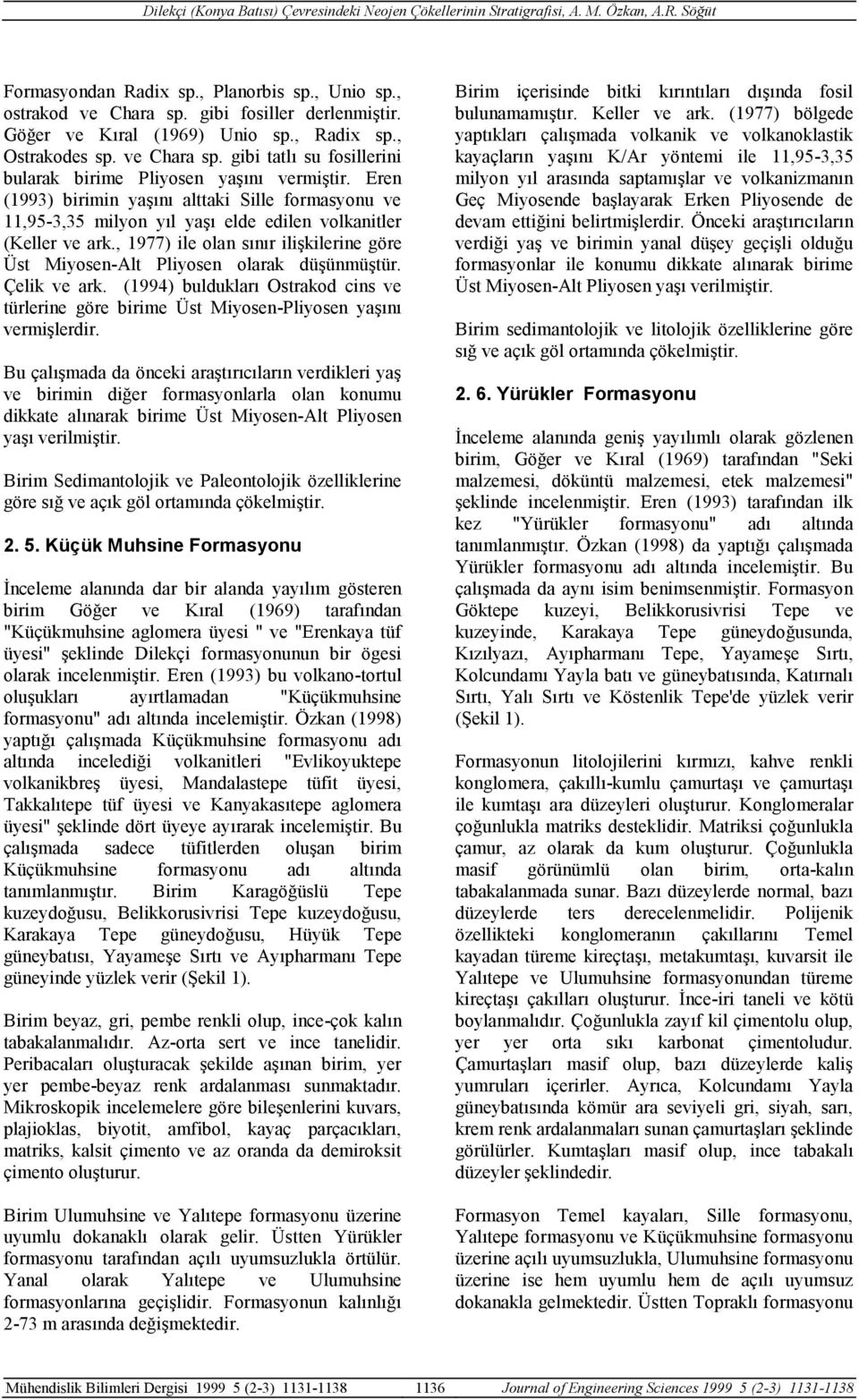 , 1977) ile olan sınır ilişkilerine göre Üst Miyosen-Alt Pliyosen olarak düşünmüştür. Çelik ve ark. (1994) buldukları Ostrakod cins ve türlerine göre birime Üst Miyosen-Pliyosen yaşını vermişlerdir.