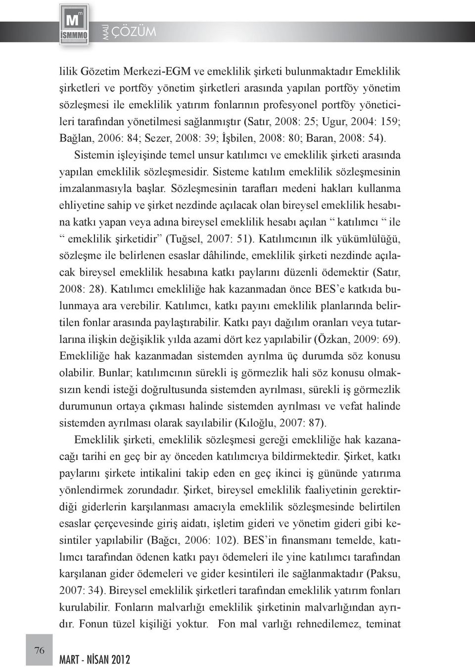 Sistemin işleyişinde temel unsur katılımcı ve emeklilik şirketi arasında yapılan emeklilik sözleşmesidir. Sisteme katılım emeklilik sözleşmesinin imzalanmasıyla başlar.