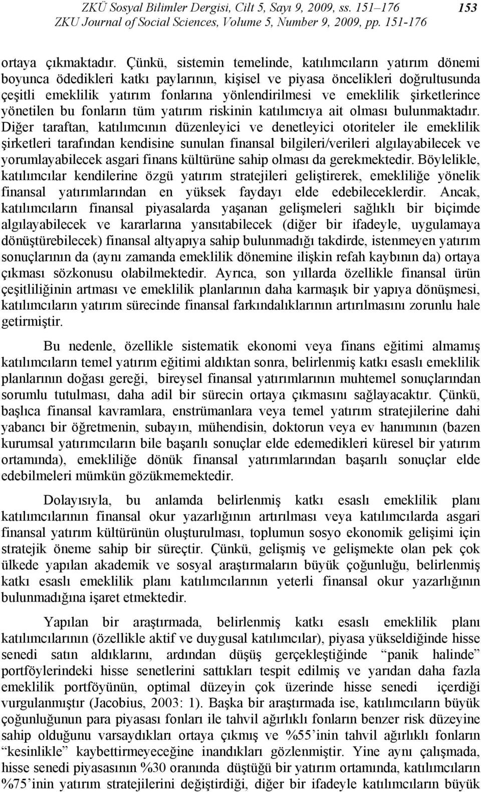 emeklilik şirketlerince yönetilen bu fonların tüm yatırım riskinin katılımcıya ait olması bulunmaktadır.