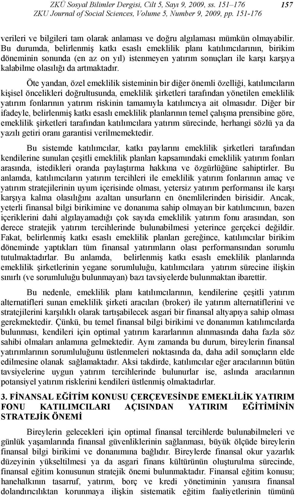 Bu durumda, belirlenmiş katkı esaslı emeklilik planı katılımcılarının, birikim döneminin sonunda (en az on yıl) istenmeyen yatırım sonuçları ile karşı karşıya kalabilme olasılığı da artmaktadır.