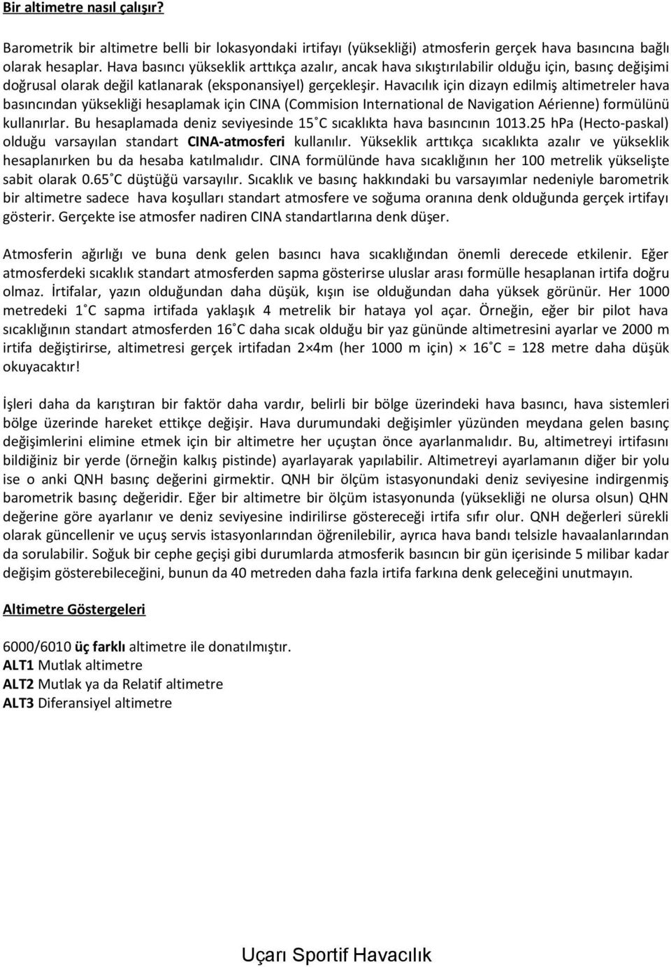 Havacılık için dizayn edilmiş altimetreler hava basıncından yüksekliği hesaplamak için CINA (Commision International de Navigation Aérienne) formülünü kullanırlar.