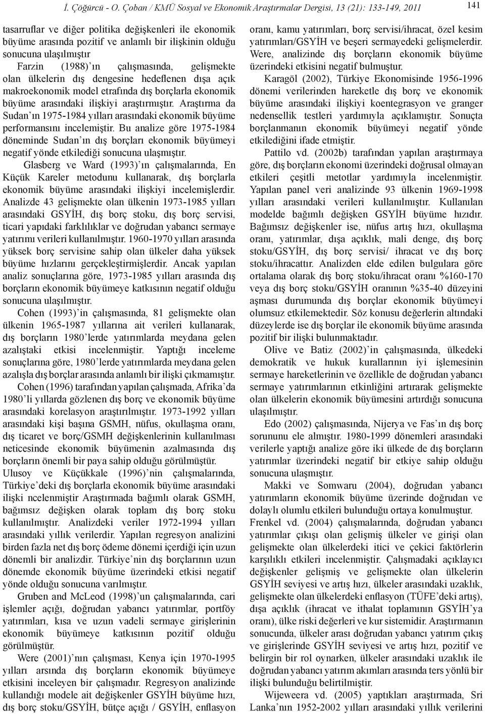 sonucuna ulaşılmıştır Farzin (1988) ın çalışmasında, gelişmekte olan ülkelerin dış dengesine hedeflenen dışa açık makroekonomik model etrafında dış borçlarla ekonomik büyüme arasındaki ilişkiyi