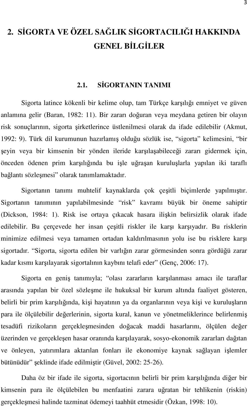 Bir zararı doğuran veya meydana getiren bir olayın risk sonuçlarının, sigorta şirketlerince üstlenilmesi olarak da ifade edilebilir (Akmut, 1992: 9).