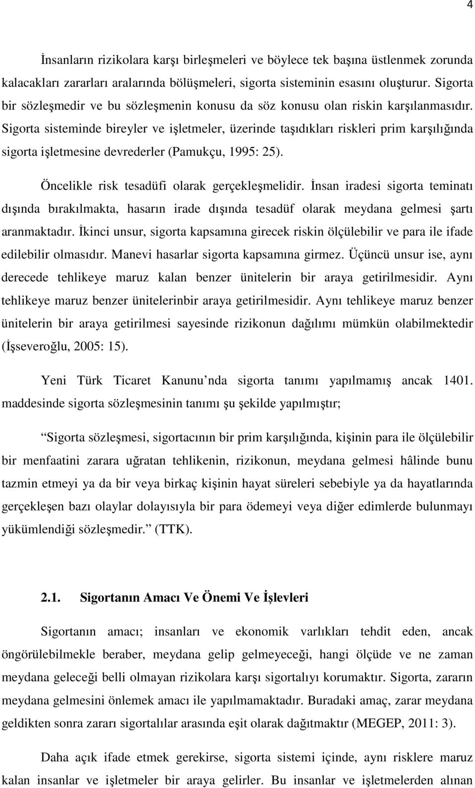 Sigorta sisteminde bireyler ve işletmeler, üzerinde taşıdıkları riskleri prim karşılığında sigorta işletmesine devrederler (Pamukçu, 1995: 25). Öncelikle risk tesadüfi olarak gerçekleşmelidir.