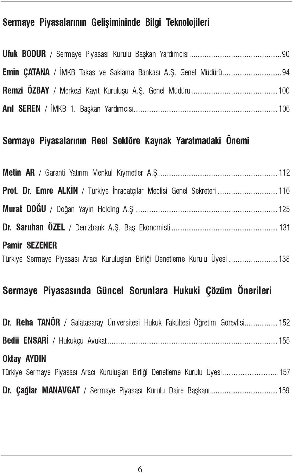 ..106 Sermaye Piyasalarının Reel Sektöre Kaynak Yaratmadaki Önemi Metin AR / Garanti Yatırım Menkul Kıymetler A.Ş.... 112 Prof. Dr. Emre ALKİN / Türkiye İhracatçılar Meclisi Genel Sekreteri.