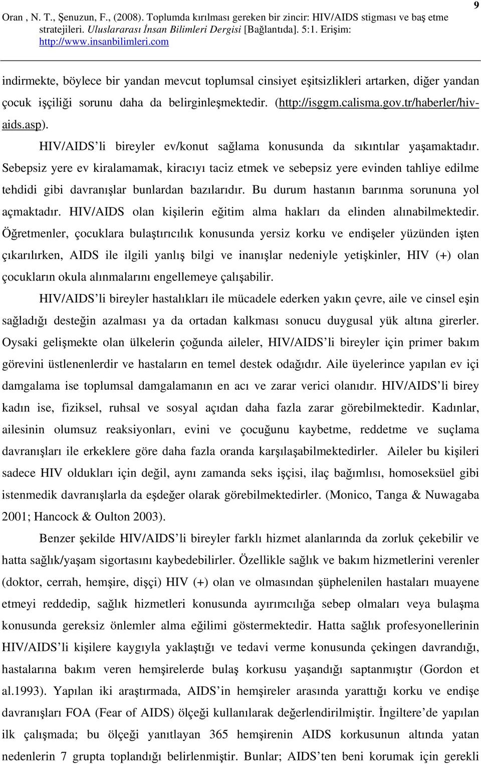 Sebepsiz yere ev kiralamamak, kiracıyı taciz etmek ve sebepsiz yere evinden tahliye edilme tehdidi gibi davranışlar bunlardan bazılarıdır. Bu durum hastanın barınma sorununa yol açmaktadır.