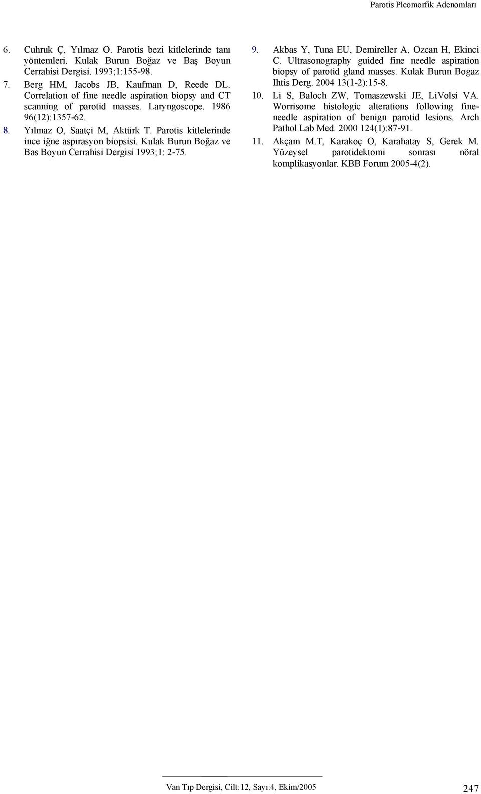 Parotis kitlelerinde ince iğne aspırasyon biopsisi. Kulak Burun Boğaz ve Bas Boyun Cerrahisi Dergisi 1993;1: 2-75. 9. Akbas Y, Tuna EU, Demireller A, Ozcan H, Ekinci C.