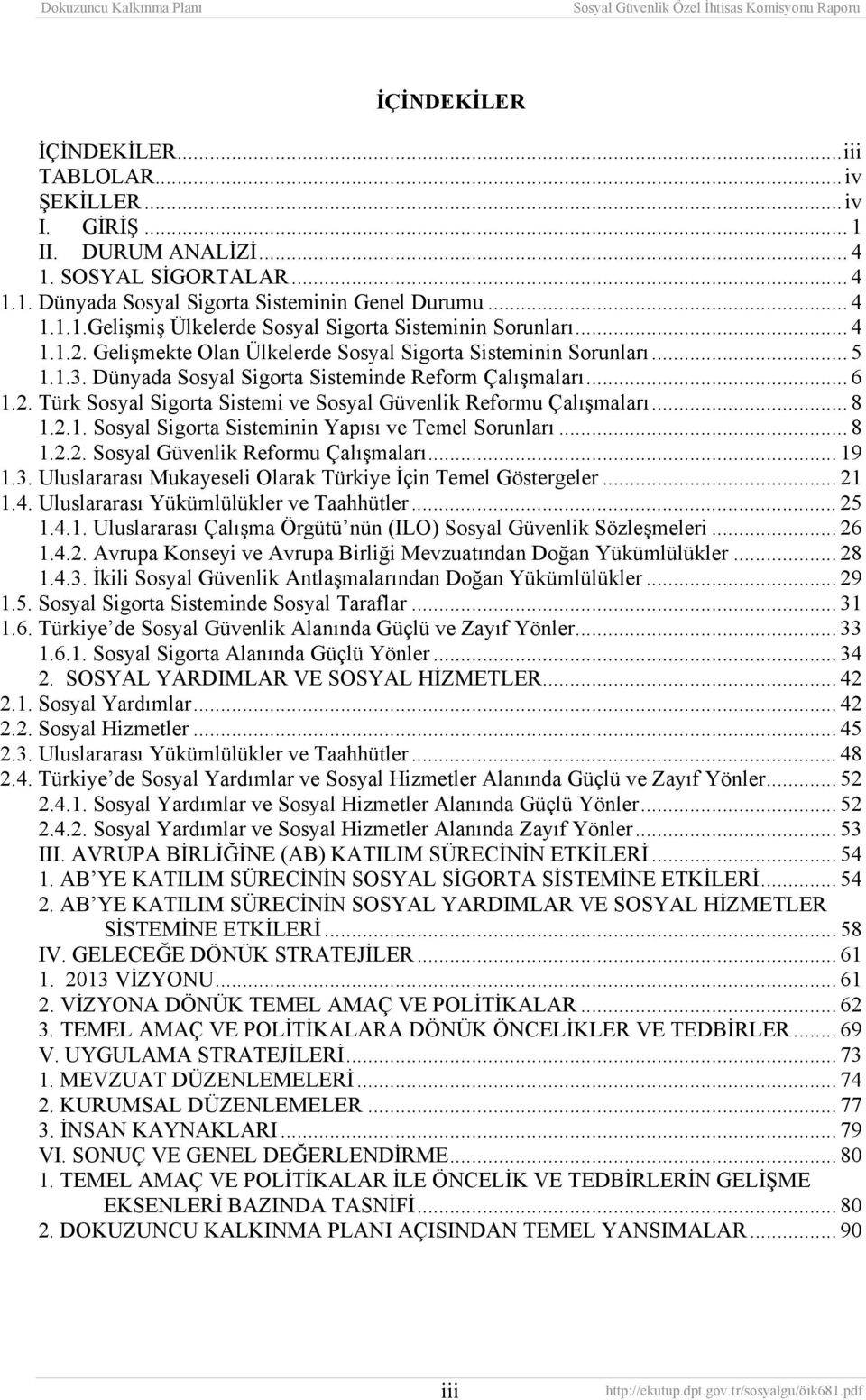 .. 8 1.2.1. Sosyal Sigorta Sisteminin Yapısı ve Temel Sorunları... 8 1.2.2. Sosyal Güvenlik Reformu Çalışmaları... 19 1.3. Uluslararası Mukayeseli Olarak Türkiye İçin Temel Göstergeler... 21 1.4.