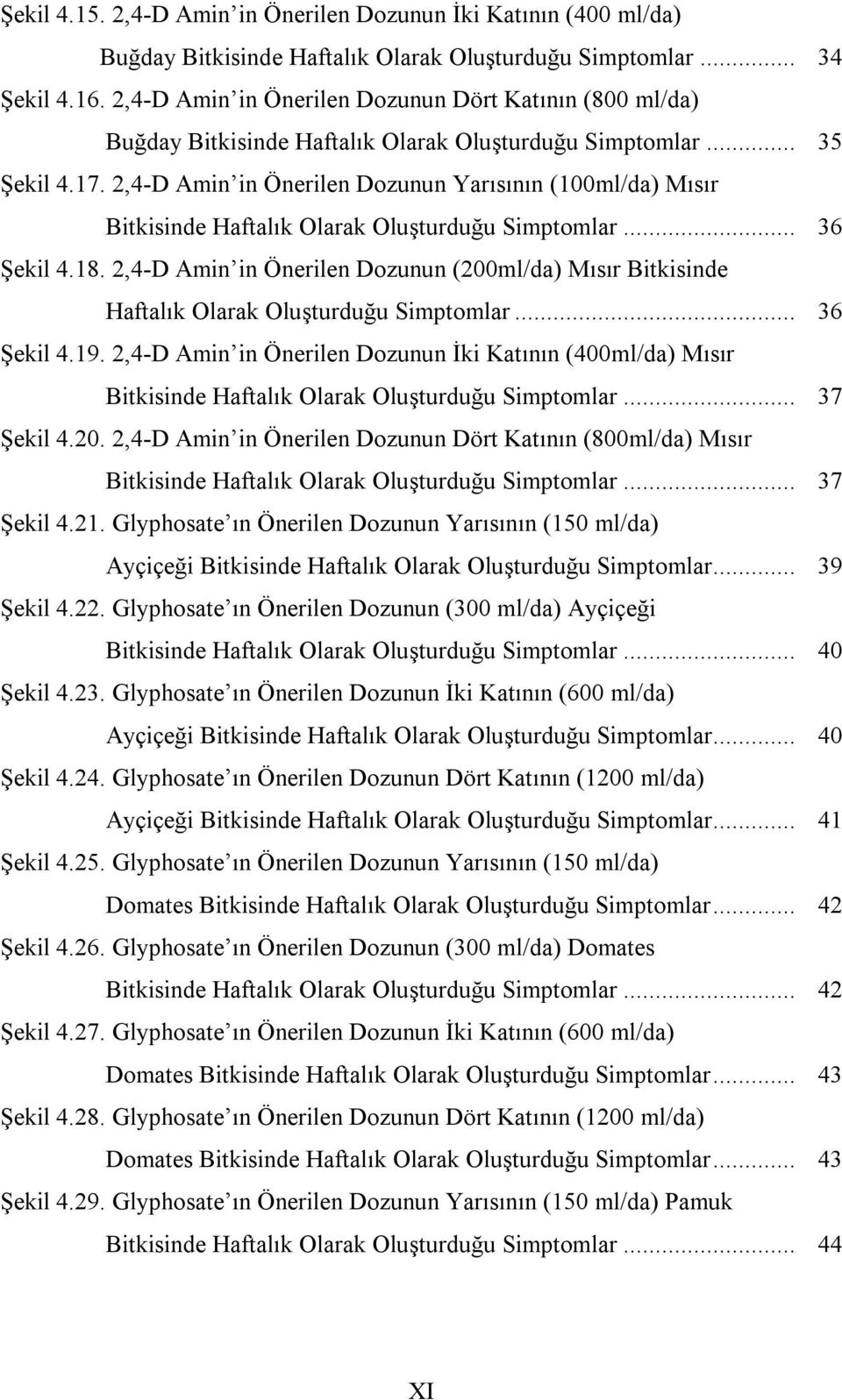 2,4-D Amin in Önerilen Dozunun İki Katının (400ml/da) Mısır... 37 Şekil 4.20. 2,4-D Amin in Önerilen Dozunun Dört Katının (800ml/da) Mısır... 37 Şekil 4.21.