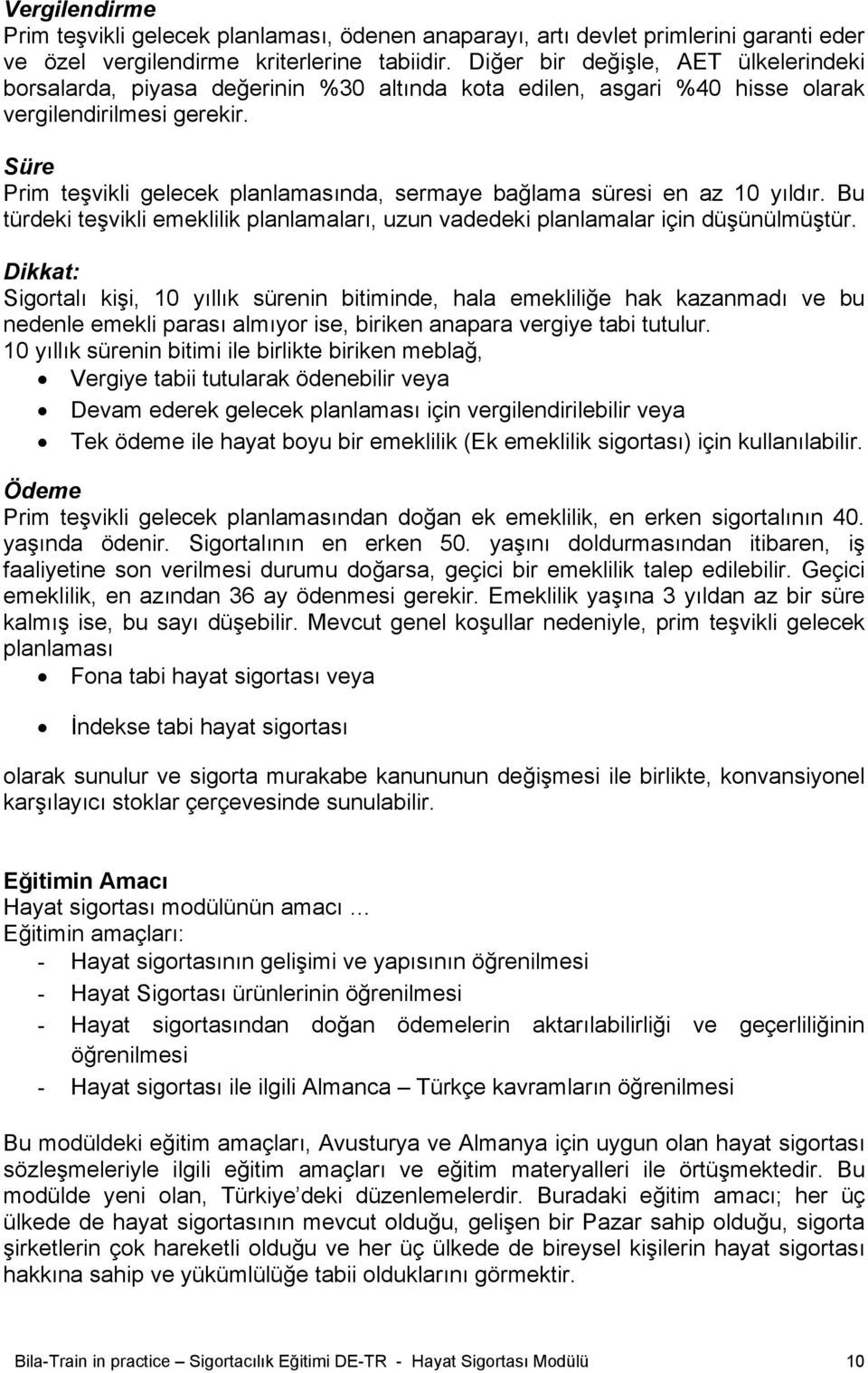 Süre Prim teşvikli gelecek planlamasında, sermaye bağlama süresi en az 10 yıldır. Bu türdeki teşvikli emeklilik planlamaları, uzun vadedeki planlamalar için düşünülmüştür.