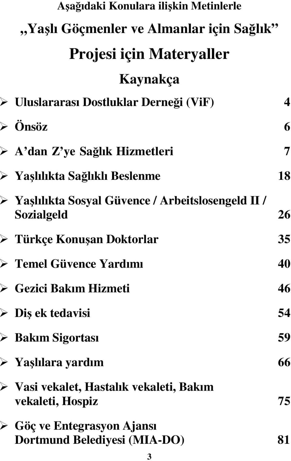 Arbeitslosengeld II / Sozialgeld 26 Türkçe Konuşan Doktorlar 35 Temel Güvence Yardımı 40 Gezici Bakım Hizmeti 46 Diş ek tedavisi 54