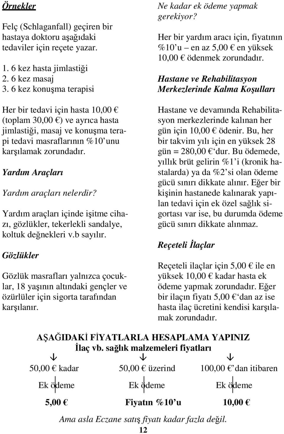 Yardım Araçları Yardım araçları nelerdir? Yardım araçları içinde işitme cihazı, gözlükler, tekerlekli sandalye, koltuk değnekleri v.b sayılır.