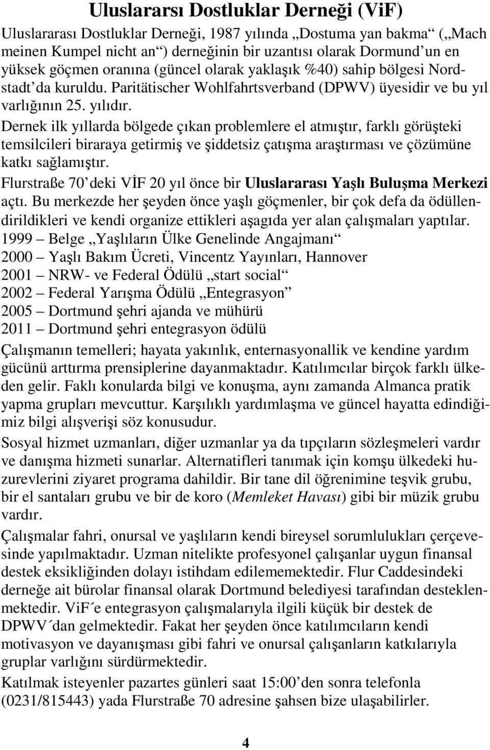 Dernek ilk yıllarda bölgede çıkan problemlere el atmıştır, farklı görüşteki temsilcileri biraraya getirmiş ve şiddetsiz çatışma araştırması ve çözümüne katkı sağlamıştır.