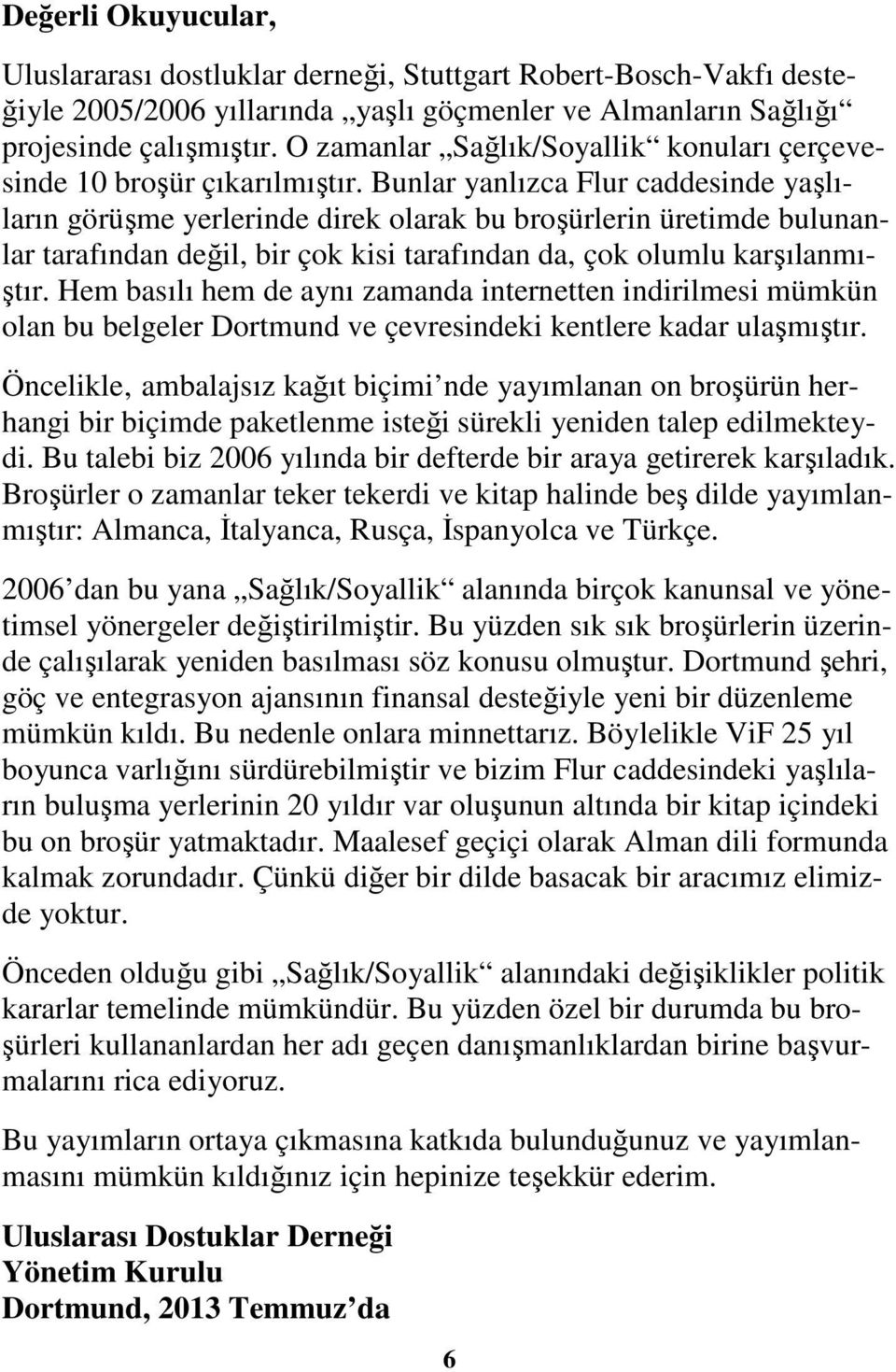 Bunlar yanlızca Flur caddesinde yaşlıların görüşme yerlerinde direk olarak bu broşürlerin üretimde bulunanlar tarafından değil, bir çok kisi tarafından da, çok olumlu karşılanmıştır.