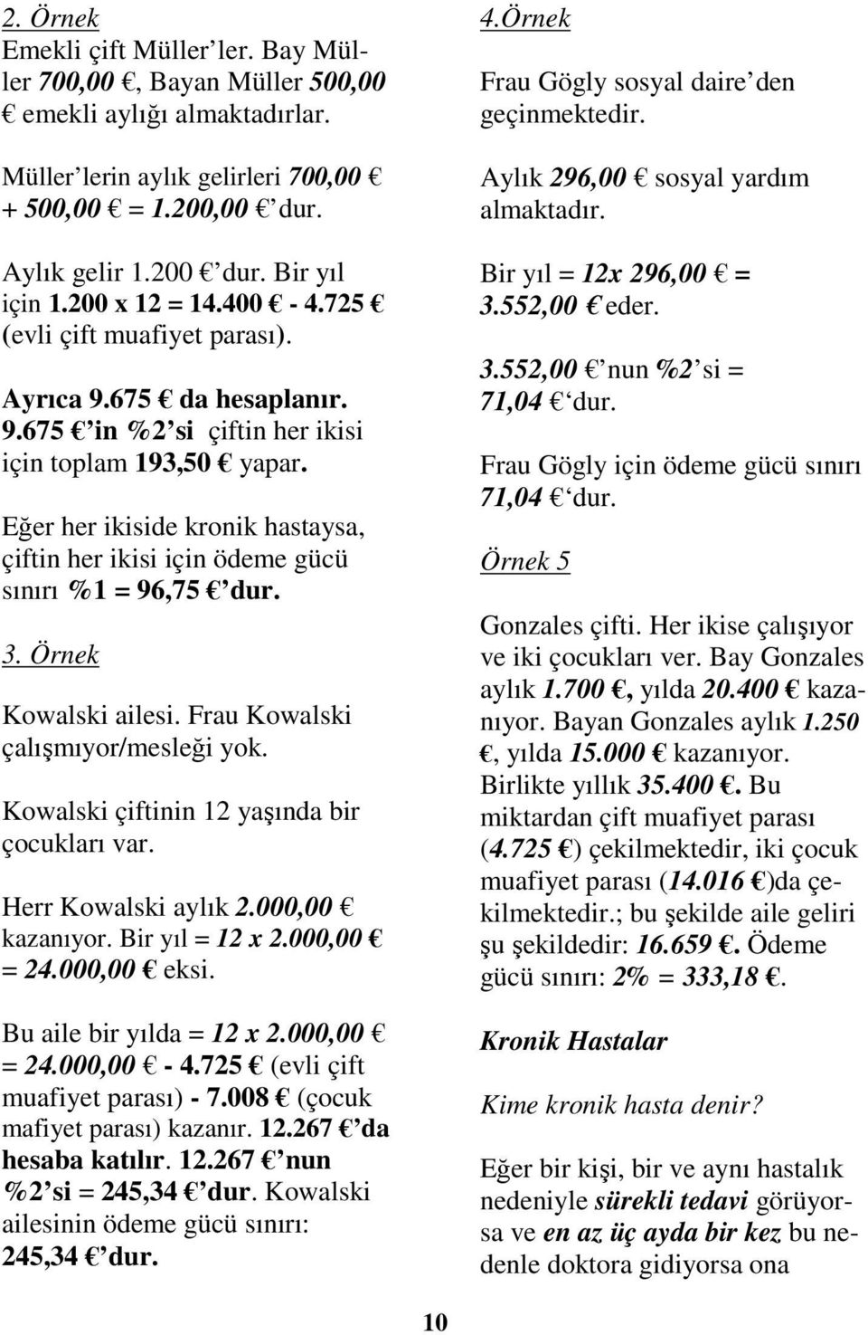 Eğer her ikiside kronik hastaysa, çiftin her ikisi için ödeme gücü sınırı %1 = 96,75 dur. 3. Örnek Kowalski ailesi. Frau Kowalski çalışmıyor/mesleği yok.