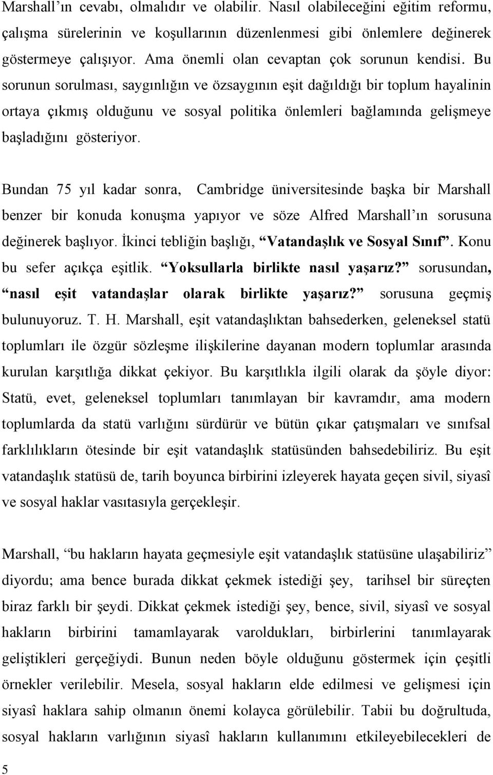 Bu sorunun sorulması, saygınlığın ve özsaygının eşit dağıldığı bir toplum hayalinin ortaya çıkmış olduğunu ve sosyal politika önlemleri bağlamında gelişmeye başladığını gösteriyor.