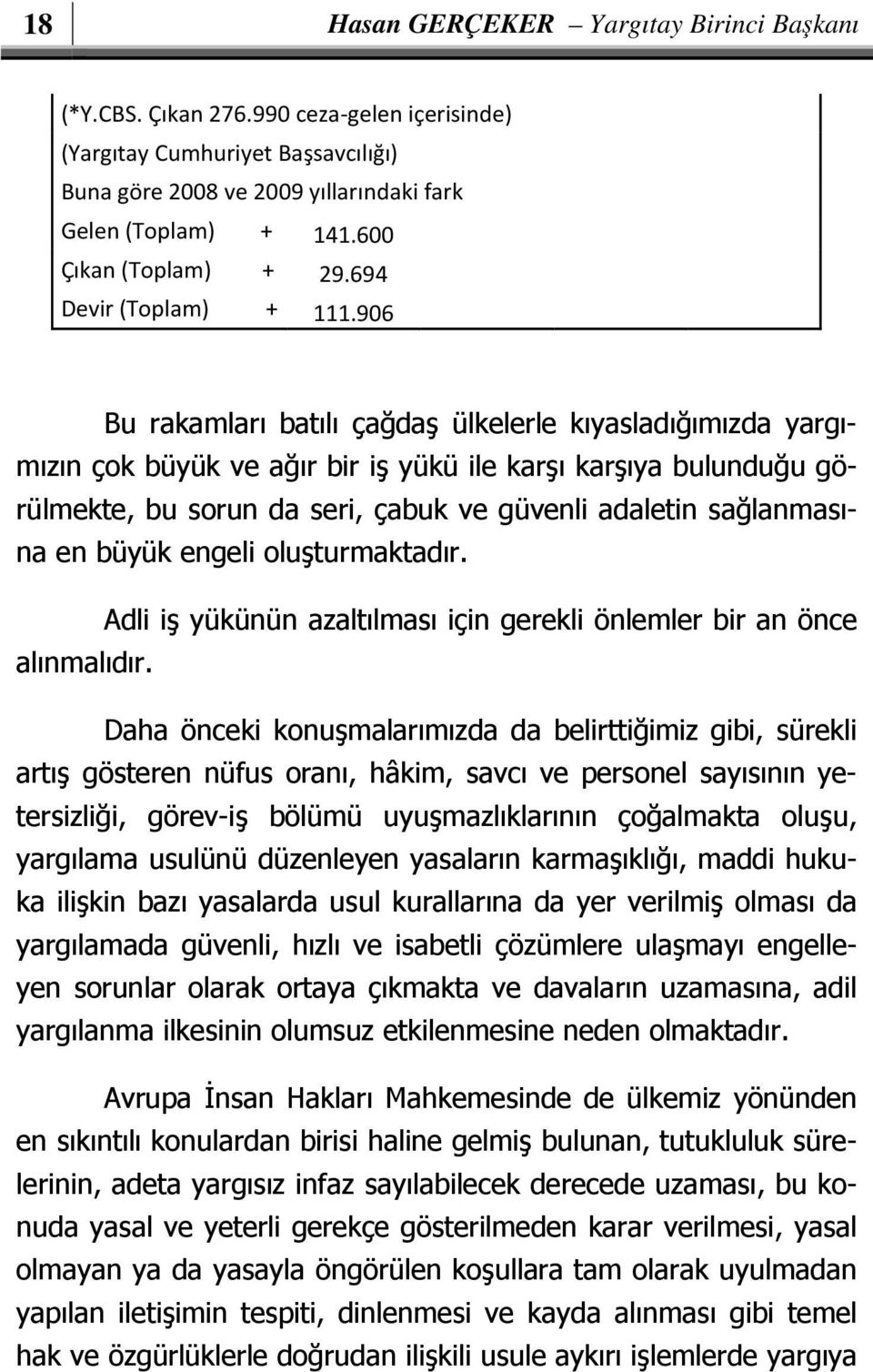 906 Bu rakamları batılı çağdaş ülkelerle kıyasladığımızda yargımızın çok büyük ve ağır bir iş yükü ile karşı karşıya bulunduğu görülmekte, bu sorun da seri, çabuk ve güvenli adaletin sağlanmasına en