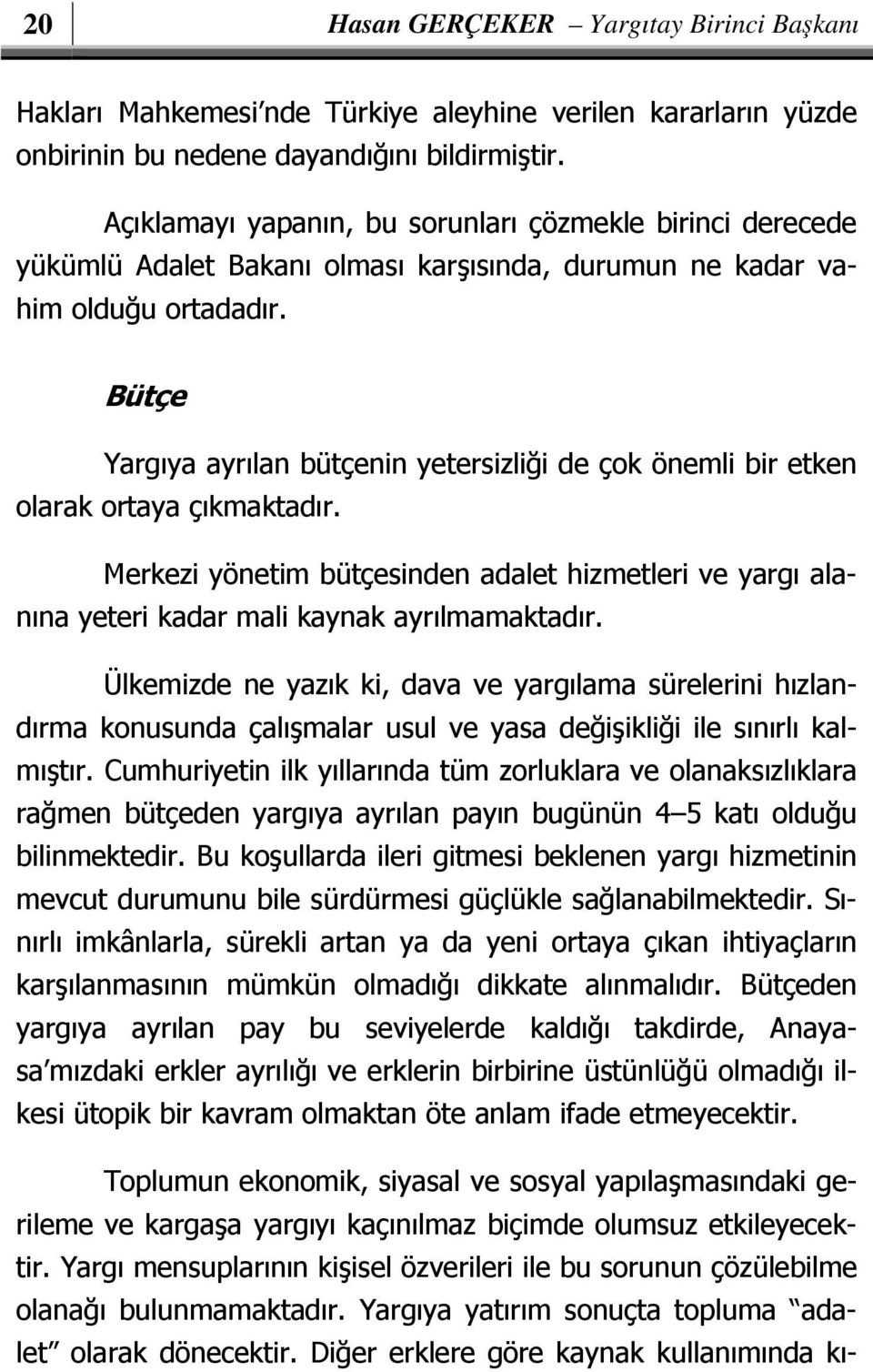 Bütçe Yargıya ayrılan bütçenin yetersizliği de çok önemli bir etken olarak ortaya çıkmaktadır. Merkezi yönetim bütçesinden adalet hizmetleri ve yargı alanına yeteri kadar mali kaynak ayrılmamaktadır.