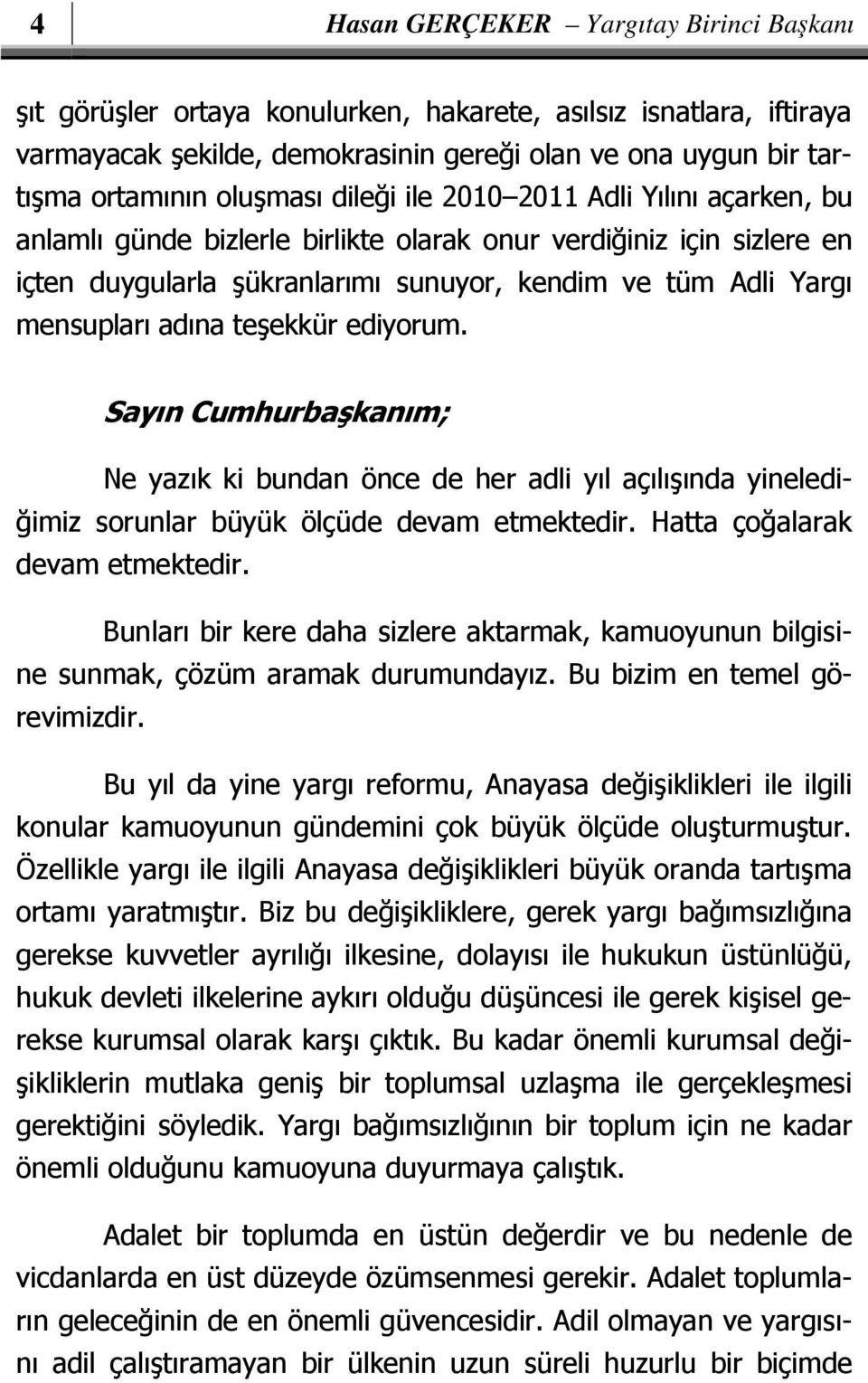 adına teşekkür ediyorum. Sayın Cumhurbaşkanım; Ne yazık ki bundan önce de her adli yıl açılışında yinelediğimiz sorunlar büyük ölçüde devam etmektedir. Hatta çoğalarak devam etmektedir.