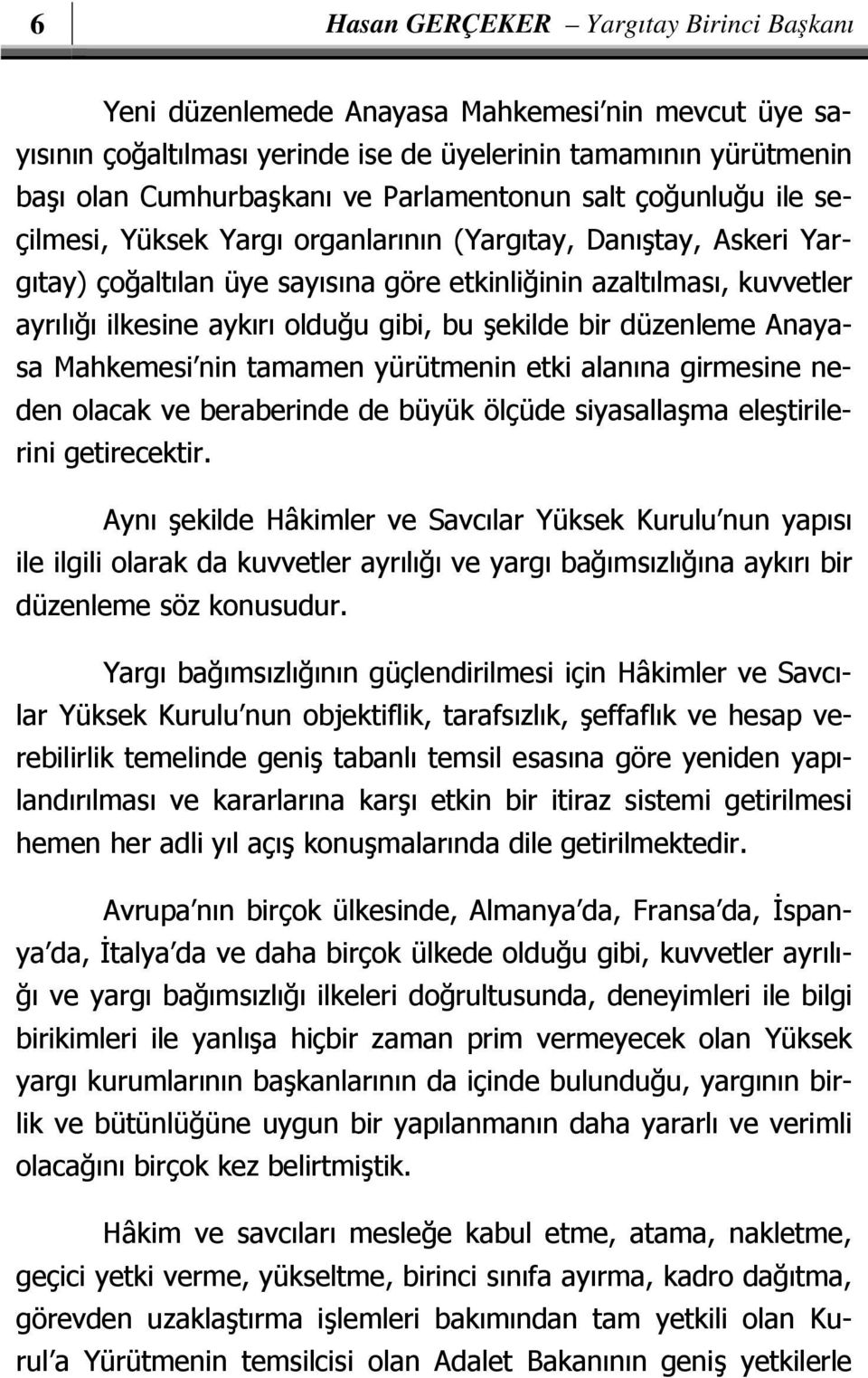 olduğu gibi, bu şekilde bir düzenleme Anayasa Mahkemesi nin tamamen yürütmenin etki alanına girmesine neden olacak ve beraberinde de büyük ölçüde siyasallaşma eleştirilerini getirecektir.