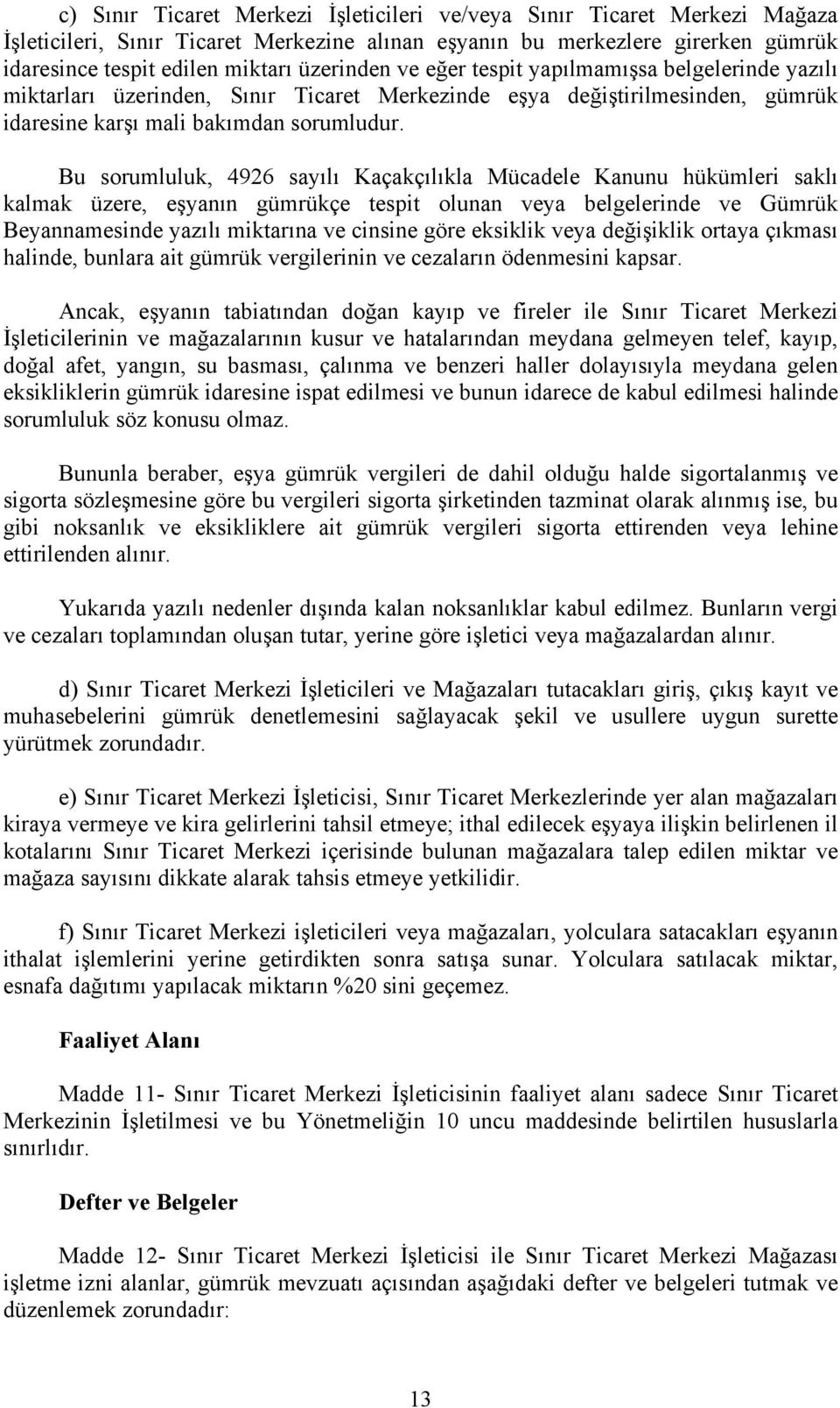 Bu sorumluluk, 4926 sayılı Kaçakçılıkla Mücadele Kanunu hükümleri saklı kalmak üzere, eşyanın gümrükçe tespit olunan veya belgelerinde ve Gümrük Beyannamesinde yazılı miktarına ve cinsine göre