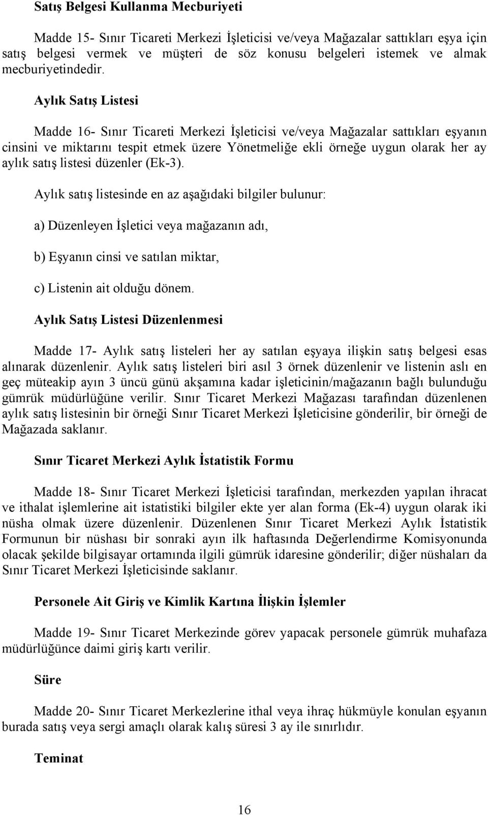 Aylık Satış Listesi Madde 16- Sınır Ticareti Merkezi İşleticisi ve/veya Mağazalar sattıkları eşyanın cinsini ve miktarını tespit etmek üzere Yönetmeliğe ekli örneğe uygun olarak her ay aylık satış