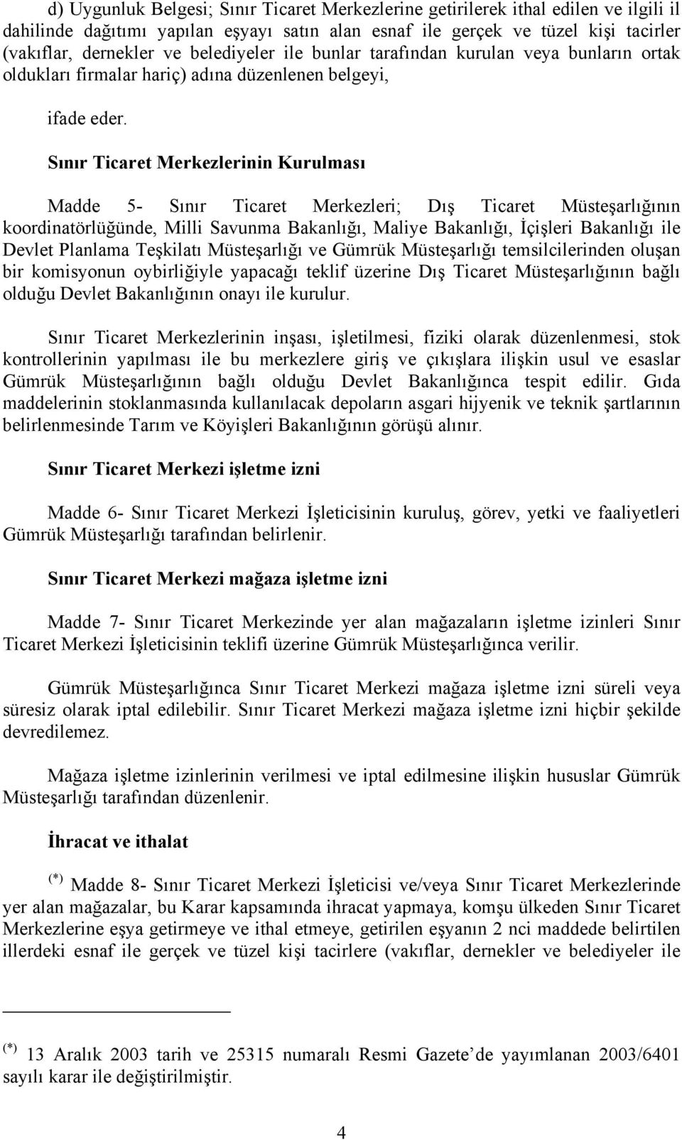 Sınır Ticaret Merkezlerinin Kurulması Madde 5- Sınır Ticaret Merkezleri; Dış Ticaret Müsteşarlığının koordinatörlüğünde, Milli Savunma Bakanlığı, Maliye Bakanlığı, İçişleri Bakanlığı ile Devlet