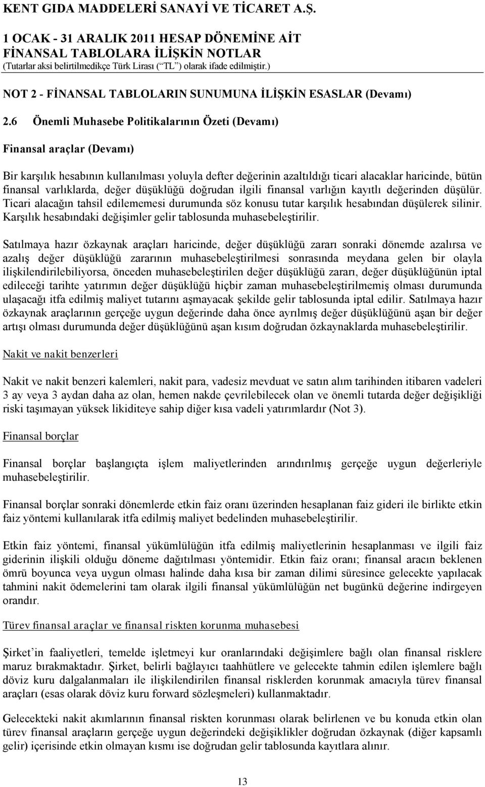 varlıklarda, değer düşüklüğü doğrudan ilgili finansal varlığın kayıtlı değerinden düşülür. Ticari alacağın tahsil edilememesi durumunda söz konusu tutar karşılık hesabından düşülerek silinir.