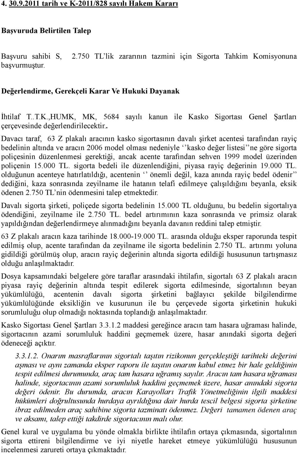 . Davacı taraf, 63 Z plakalı aracının kasko sigortasının davalı şirket acentesi tarafından rayiç bedelinin altında ve aracın 2006 model olması nedeniyle kasko değer listesi ne göre sigorta