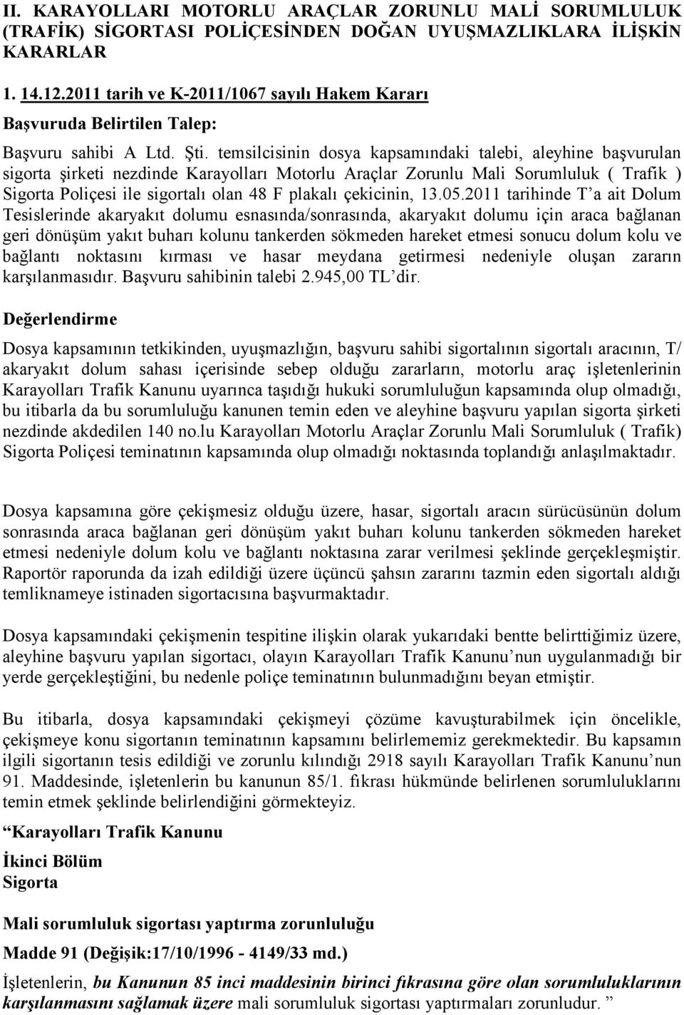 temsilcisinin dosya kapsamındaki talebi, aleyhine başvurulan sigorta şirketi nezdinde Karayolları Motorlu Araçlar Zorunlu Mali Sorumluluk ( Trafik ) Sigorta Poliçesi ile sigortalı olan 48 F plakalı