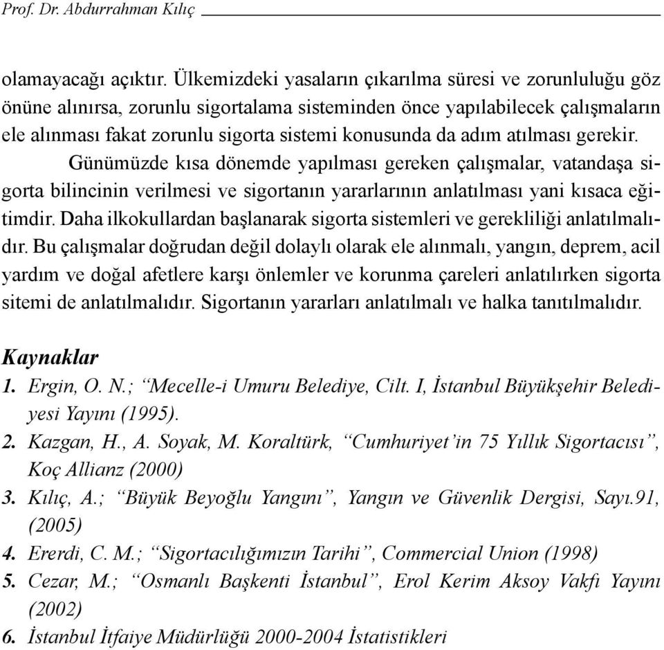 atılması gerekir. Günümüzde kısa dönemde yapılması gereken çalışmalar, vatandaşa sigorta bilincinin verilmesi ve sigortanın yararlarının anlatılması yani kısaca eğitimdir.