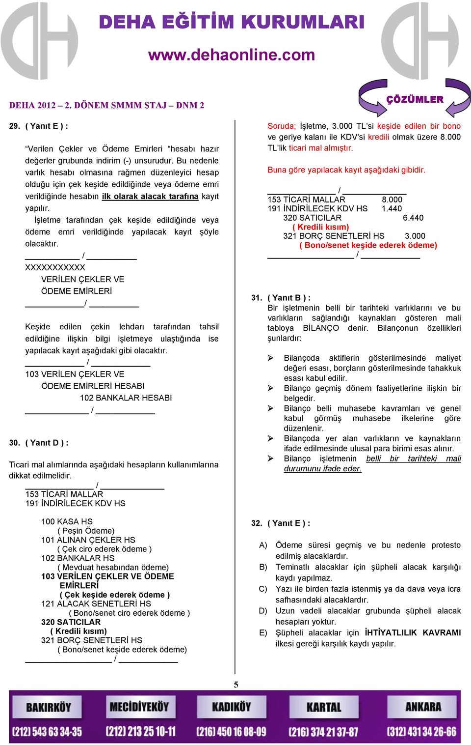 Bu nedenle varlık hesabı olmasına rağmen düzenleyici hesap olduğu için çek keşide edildiğinde veya ödeme emri verildiğinde hesabın ilk olarak alacak tarafına kayıt yapılır.