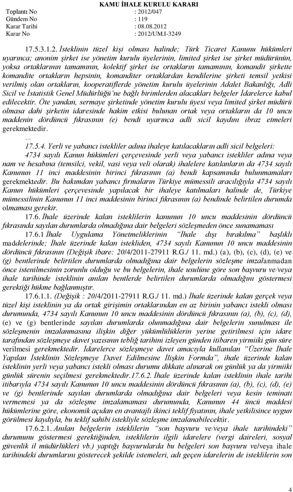 şirket ise ortakların tamamının, komandit şirkette komandite ortakların hepsinin, komanditer ortaklardan kendilerine şirketi temsil yetkisi verilmiş olan ortakların, kooperatiflerde yönetim kurulu