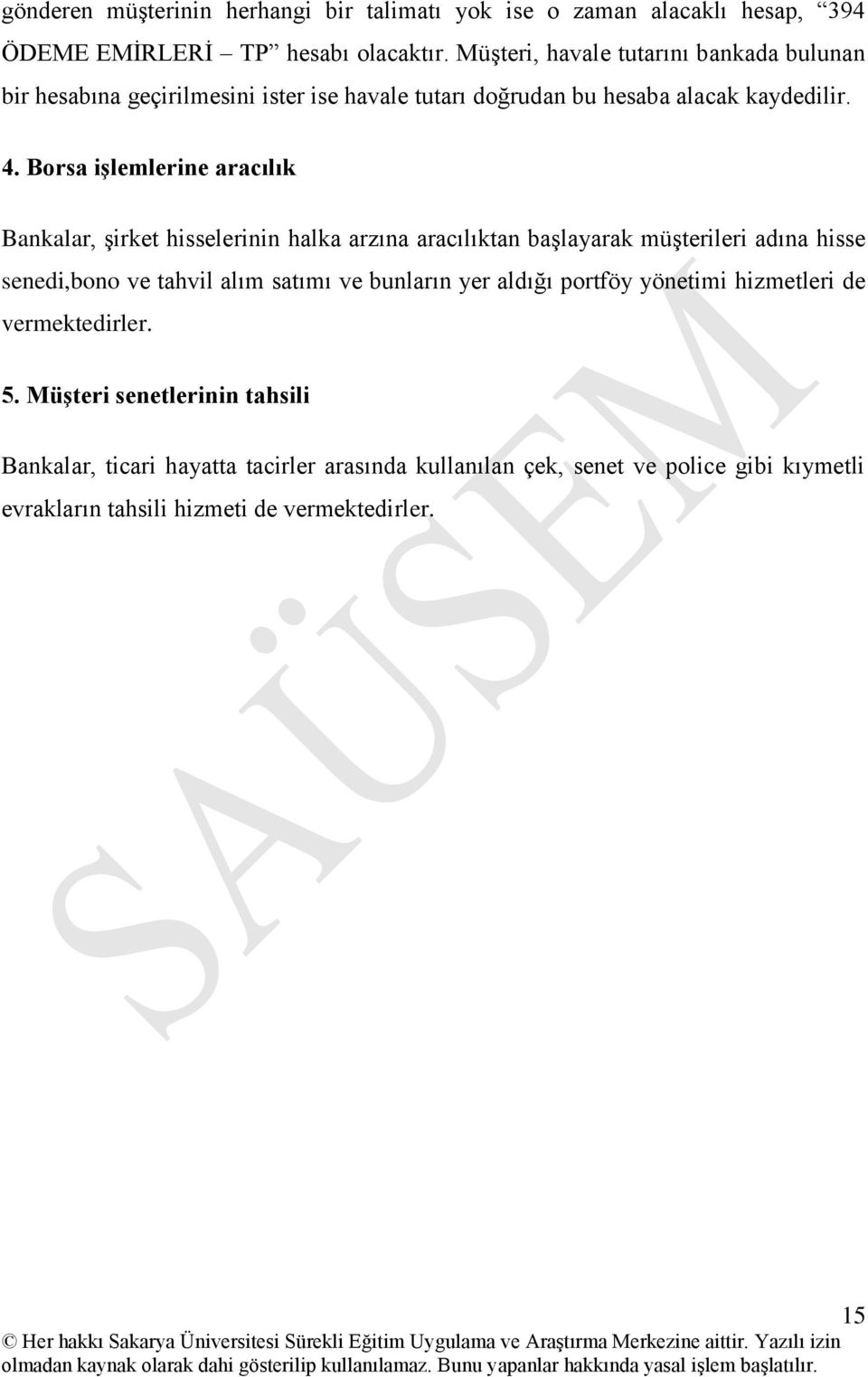 Borsa işlemlerine aracılık Bankalar, şirket hisselerinin halka arzına aracılıktan başlayarak müşterileri adına hisse senedi,bono ve tahvil alım satımı ve