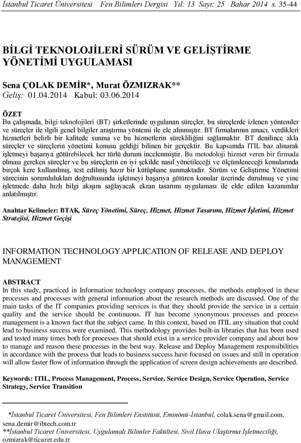 2014 ÖZET Bu çalışmada, bilgi teknolojileri (BT) şirketlerinde uygulanan süreçler, bu süreçlerde izlenen yöntemler ve süreçler ile ilgili genel bilgiler araştırma yöntemi ile ele alınmıştır.