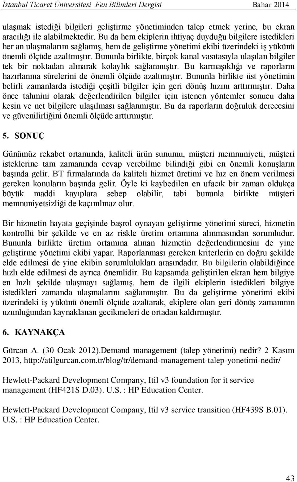 Bununla birlikte, birçok kanal vasıtasıyla ulaşılan bilgiler tek bir noktadan alınarak kolaylık sağlanmıştır. Bu karmaşıklığı ve raporların hazırlanma sürelerini de önemli ölçüde azaltmıştır.