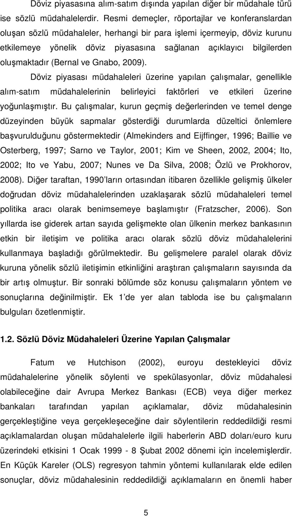 oluşmaktadır (Bernal ve Gnabo, 2009). Döviz piyasası müdahaleleri üzerine yapılan çalışmalar, genellikle alım-satım müdahalelerinin belirleyici faktörleri ve etkileri üzerine yoğunlaşmıştır.